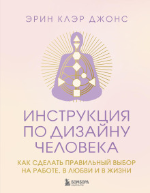 Инструкция по Дизайну Человека. Как сделать правильный выбор на работе, в любви и в жизни
