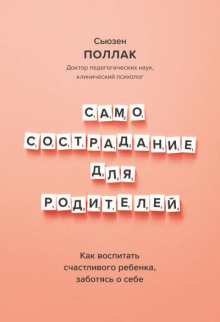 Самосострадание для родителей. Как воспитать счастливого ребенка, заботясь о себе