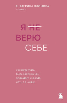 Я (не) верю себе. Как перестать быть заложником прошлого и смело идти по жизни