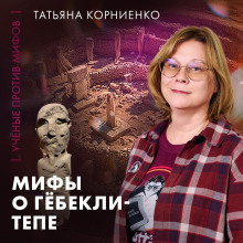 Кто построил Гёбекли-Тепе? | историк Татьяна Корниенко | Ученые против мифов 25-4